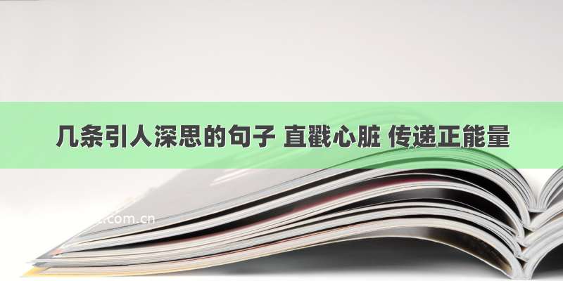 几条引人深思的句子 直戳心脏 传递正能量