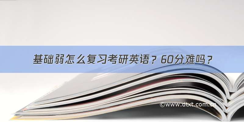 基础弱怎么复习考研英语？60分难吗？