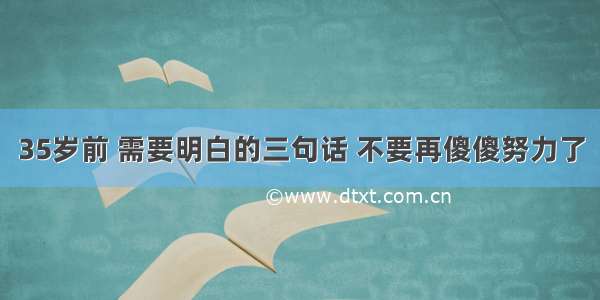 35岁前 需要明白的三句话 不要再傻傻努力了