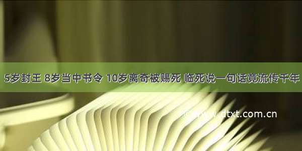 5岁封王 8岁当中书令 10岁离奇被赐死 临死说一句话竟流传千年