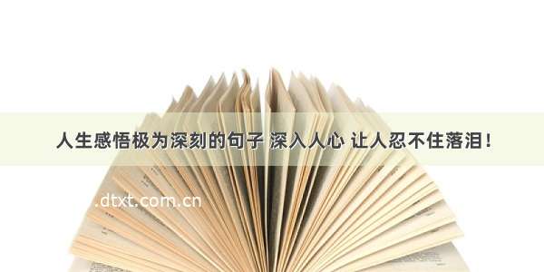 人生感悟极为深刻的句子 深入人心 让人忍不住落泪！