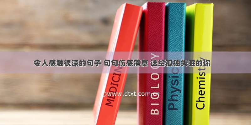 令人感触很深的句子 句句伤感落寞 送给孤独失眠的你