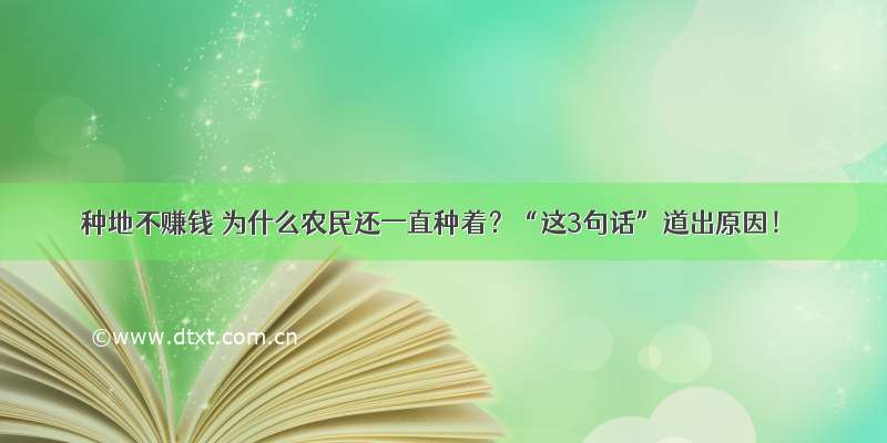 种地不赚钱 为什么农民还一直种着？“这3句话”道出原因！