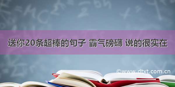 送你20条超棒的句子 霸气磅礴 说的很实在