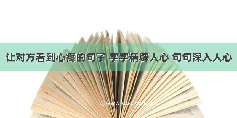 让对方看到心疼的句子 字字精辟人心 句句深入人心