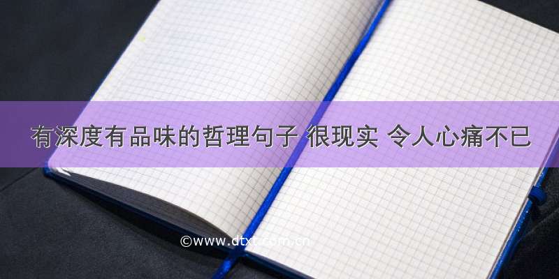 有深度有品味的哲理句子 很现实 令人心痛不已