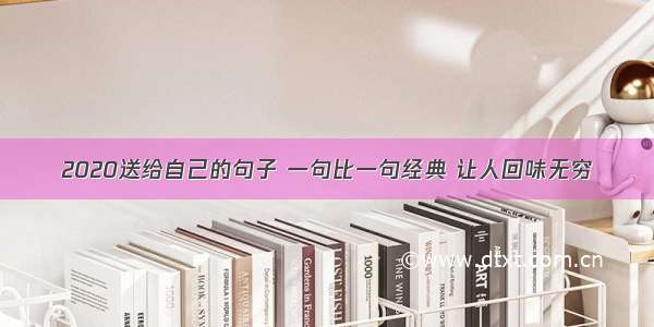 2020送给自己的句子 一句比一句经典 让人回味无穷