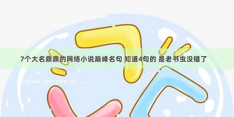 7个大名鼎鼎的网络小说巅峰名句 知道4句的 是老书虫没错了