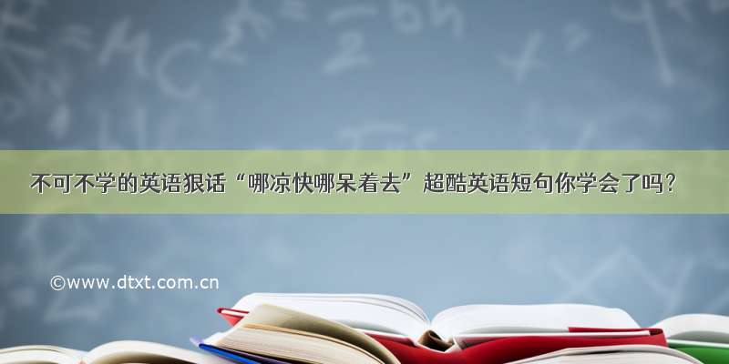 不可不学的英语狠话“哪凉快哪呆着去”超酷英语短句你学会了吗？