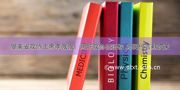 湖南省政协主席李微微：用好政协话语权 为民代言献良策