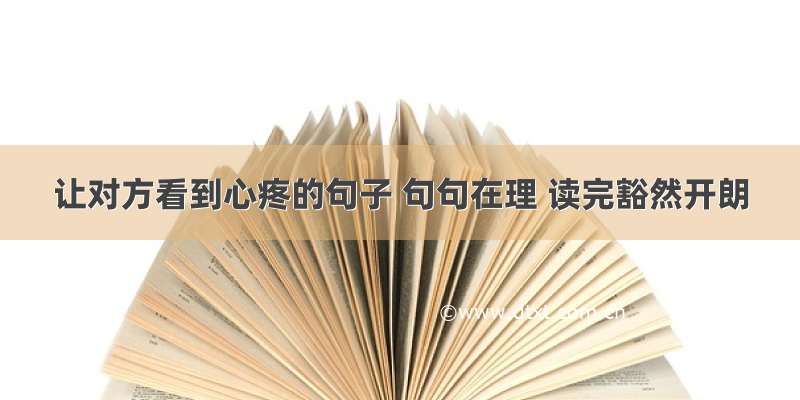 让对方看到心疼的句子 句句在理 读完豁然开朗