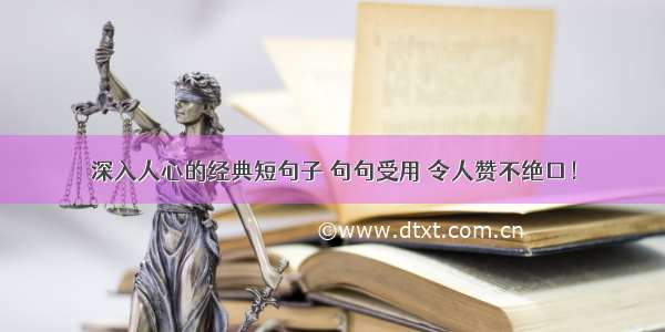 深入人心的经典短句子 句句受用 令人赞不绝口！