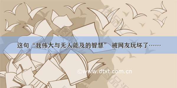 这句“我伟大与无人能及的智慧” 被网友玩坏了……