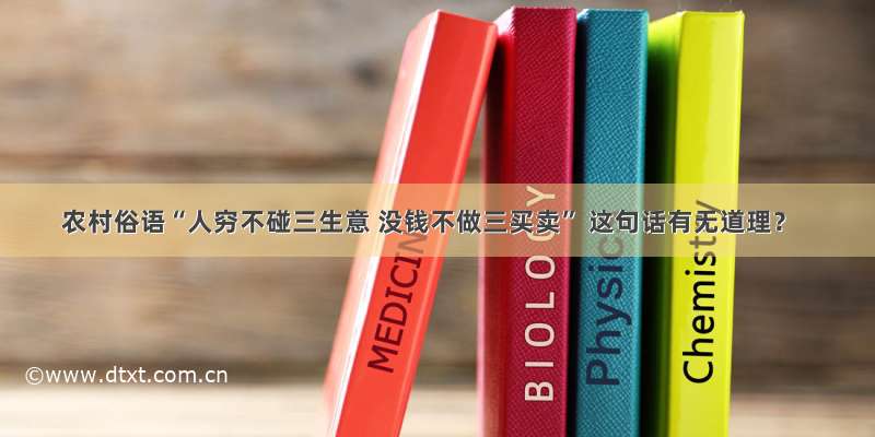 农村俗语“人穷不碰三生意 没钱不做三买卖” 这句话有无道理？