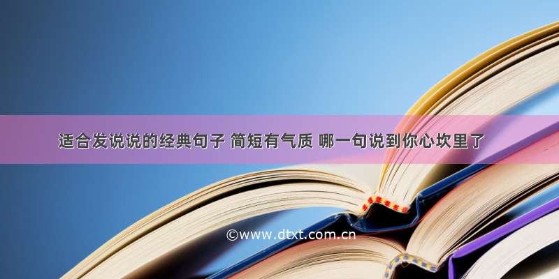 适合发说说的经典句子 简短有气质 哪一句说到你心坎里了