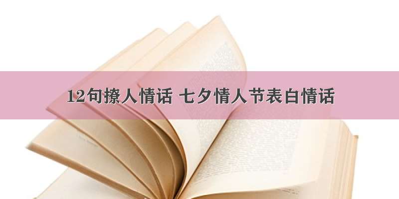 12句撩人情话 七夕情人节表白情话