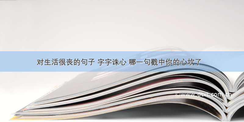 对生活很丧的句子 字字诛心 哪一句戳中你的心坎了