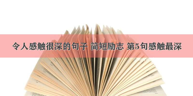 令人感触很深的句子 简短励志 第5句感触最深