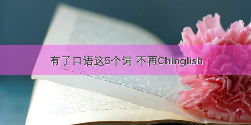 有了口语这5个词 不再Chinglish