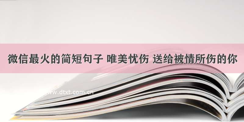 微信最火的简短句子 唯美忧伤 送给被情所伤的你