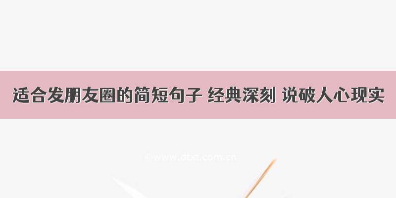 适合发朋友圈的简短句子 经典深刻 说破人心现实