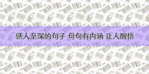 感人至深的句子 句句有内涵 让人醒悟