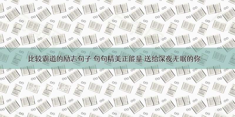 比较霸道的励志句子 句句精美正能量 送给深夜无眠的你