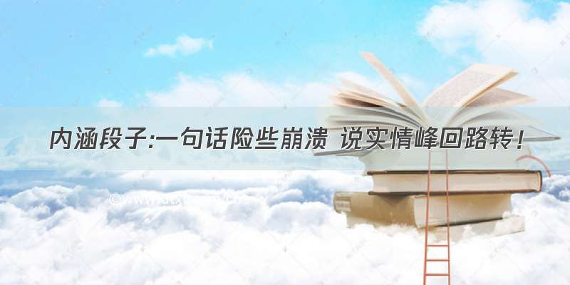 内涵段子:一句话险些崩溃 说实情峰回路转！