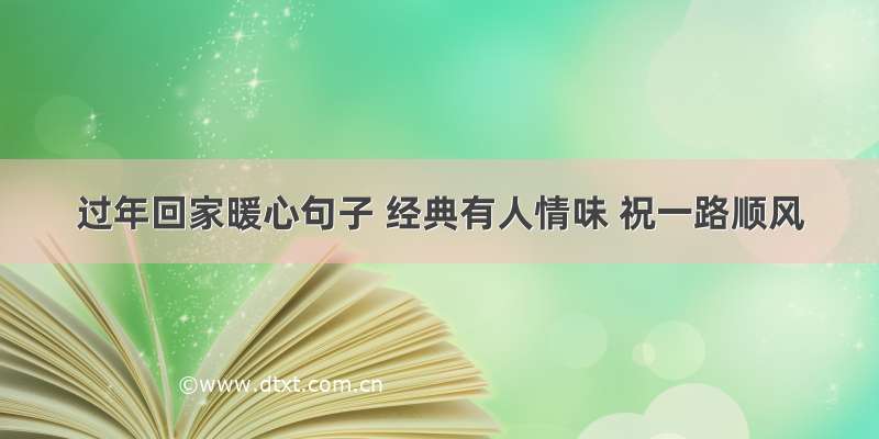 过年回家暖心句子 经典有人情味 祝一路顺风