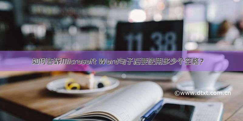 如何告诉Microsoft Word句子后要使用多少个空格？