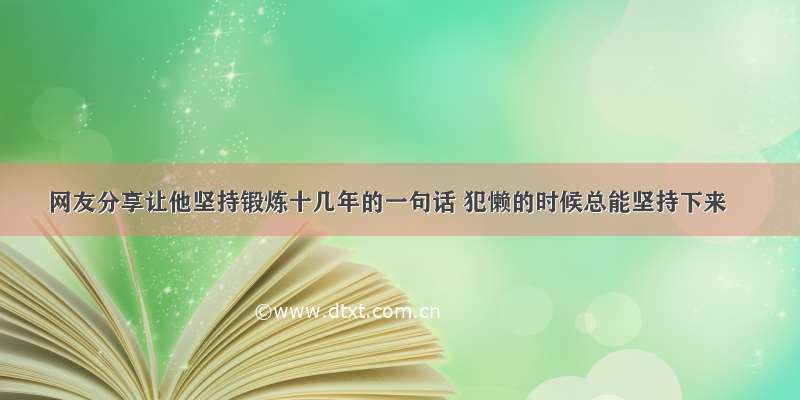 网友分享让他坚持锻炼十几年的一句话 犯懒的时候总能坚持下来