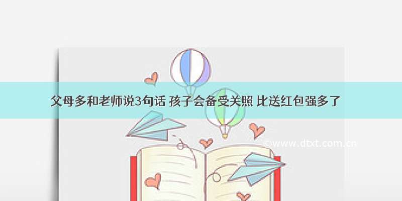 父母多和老师说3句话 孩子会备受关照 比送红包强多了