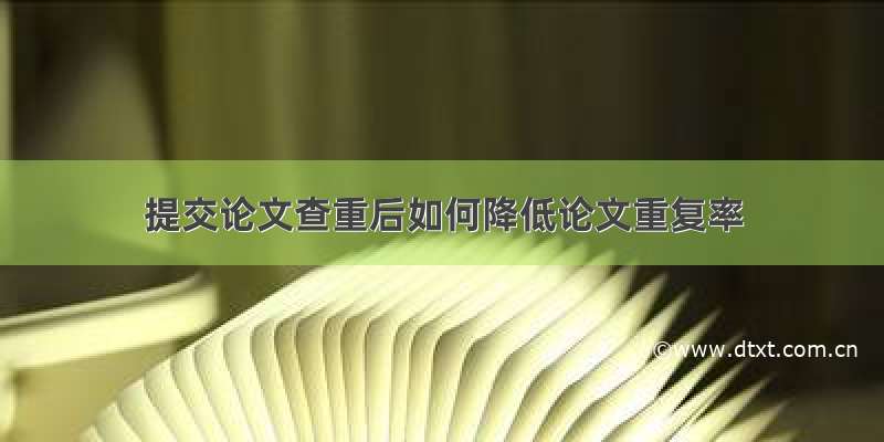 提交论文查重后如何降低论文重复率