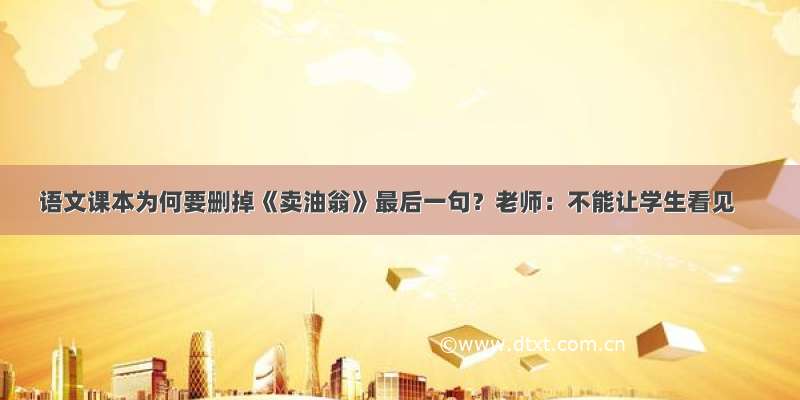 语文课本为何要删掉《卖油翁》最后一句？老师：不能让学生看见