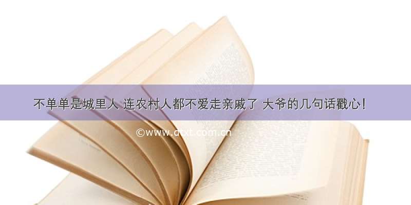 不单单是城里人 连农村人都不爱走亲戚了 大爷的几句话戳心！