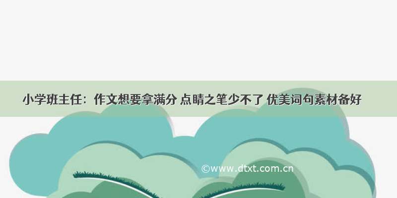 小学班主任：作文想要拿满分 点睛之笔少不了 优美词句素材备好