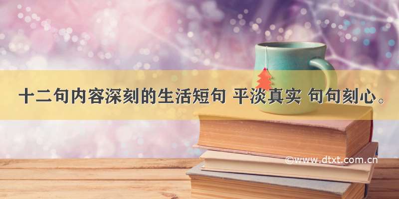 十二句内容深刻的生活短句 平淡真实 句句刻心。