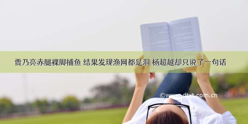 贾乃亮赤腿裸脚捕鱼 结果发现渔网都是洞 杨超越却只说了一句话