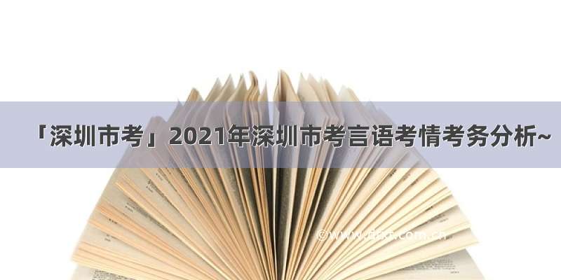 「深圳市考」2021年深圳市考言语考情考务分析~