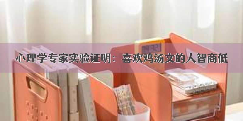 心理学专家实验证明：喜欢鸡汤文的人智商低