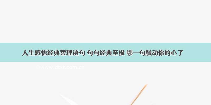 人生感悟经典哲理语句 句句经典至极 哪一句触动你的心了