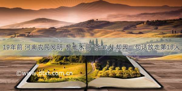 19年前 河南农民发明“智能木马”杀17人 却因一句话放走第18人