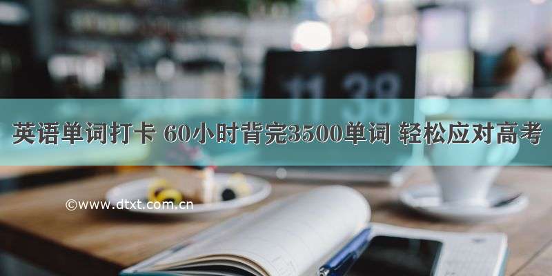 英语单词打卡 60小时背完3500单词 轻松应对高考