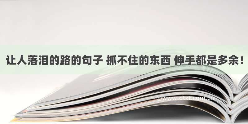 让人落泪的路的句子 抓不住的东西 伸手都是多余！