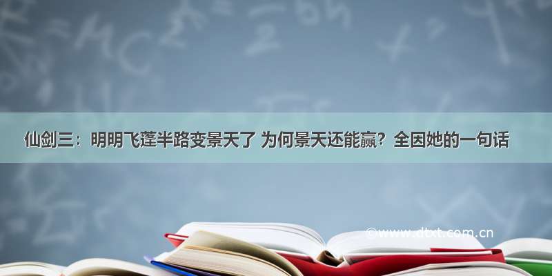 仙剑三：明明飞蓬半路变景天了 为何景天还能赢？全因她的一句话