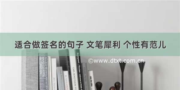 适合做签名的句子 文笔犀利 个性有范儿