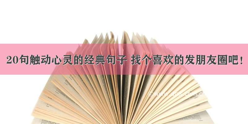 20句触动心灵的经典句子 找个喜欢的发朋友圈吧！