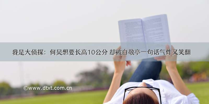 我是大侦探：何炅想要长高10公分 却被白敬亭一句话气炸又笑翻