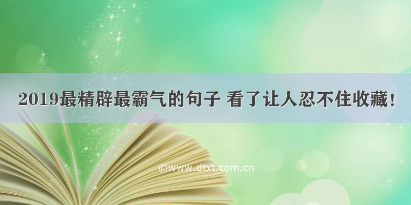 2019最精辟最霸气的句子 看了让人忍不住收藏！