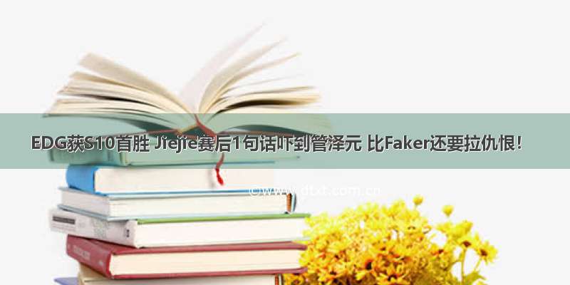 EDG获S10首胜 Jiejie赛后1句话吓到管泽元 比Faker还要拉仇恨！